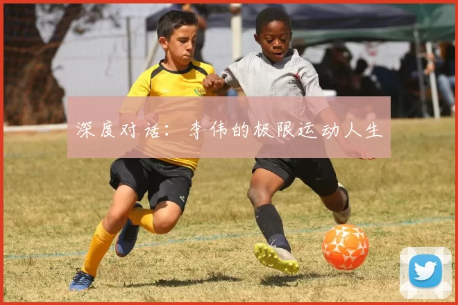 深度对话：李伟的极限运动人生