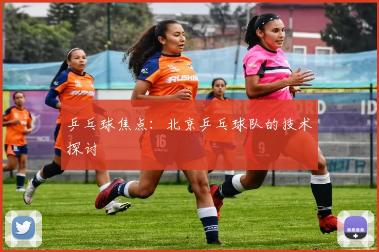 乒乓球焦点：北京乒乓球队的技术探讨
